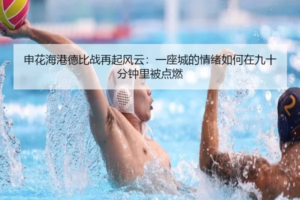 申花海港德比战再起风云：一座城的情绪如何在九十分钟里被点燃